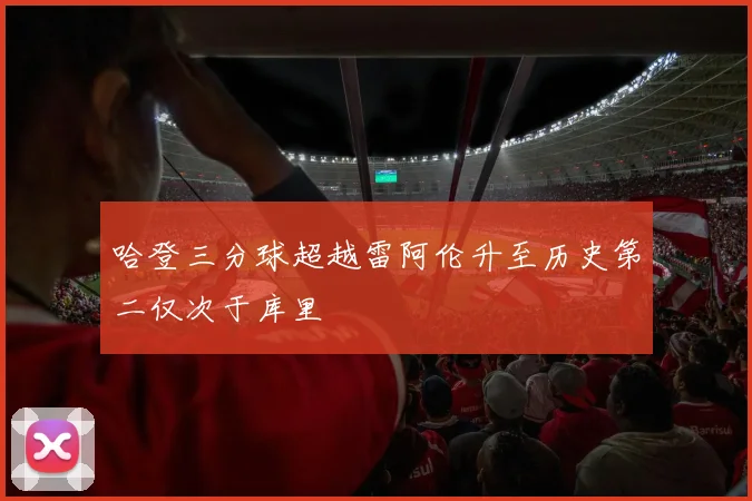 哈登三分球超越雷阿伦升至历史第二仅次于库里