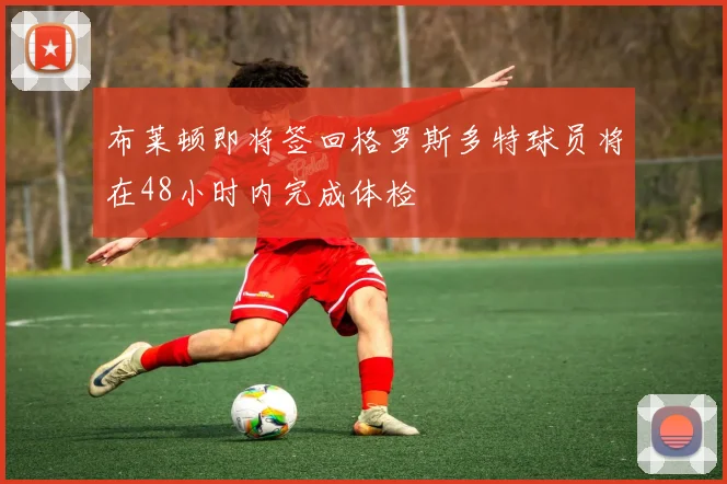 布莱顿即将签回格罗斯多特球员将在48小时内完成体检