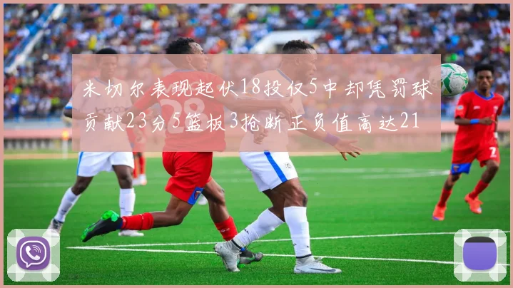 米切尔表现起伏18投仅5中却凭罚球贡献23分5篮板3抢断正负值高达21