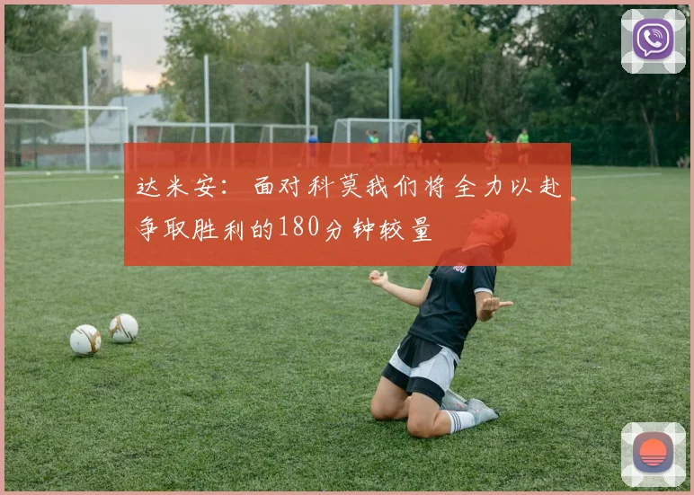 达米安：面对科莫我们将全力以赴争取胜利的180分钟较量
